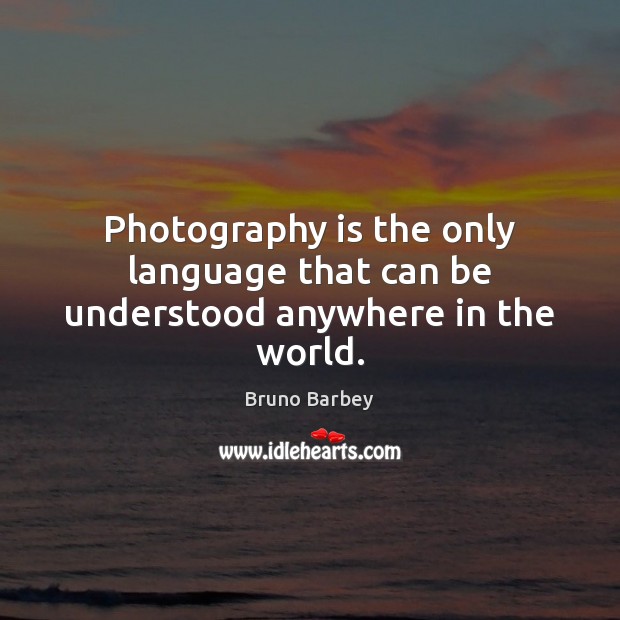 Photography is the only language that can be understood anywhere in the world. Image