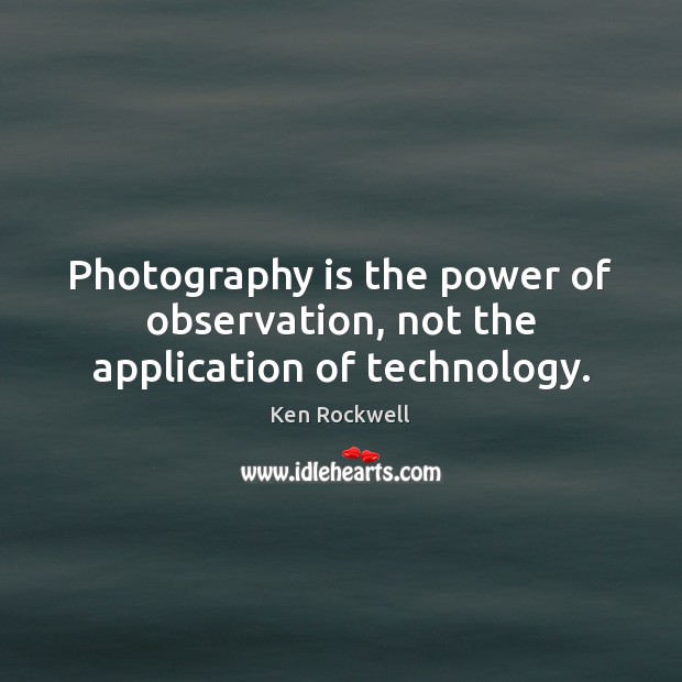 Photography is the power of observation, not the application of technology. Image