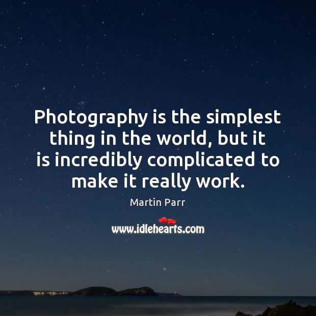 Photography is the simplest thing in the world, but it is incredibly Martin Parr Picture Quote