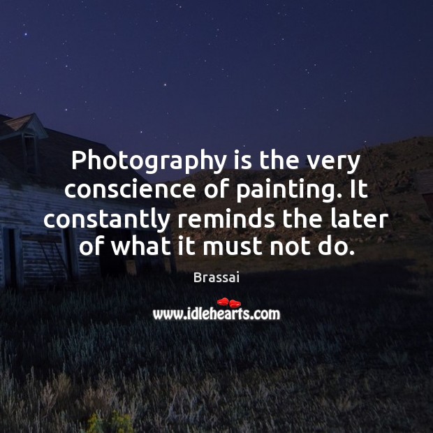 Photography is the very conscience of painting. It constantly reminds the later Brassai Picture Quote