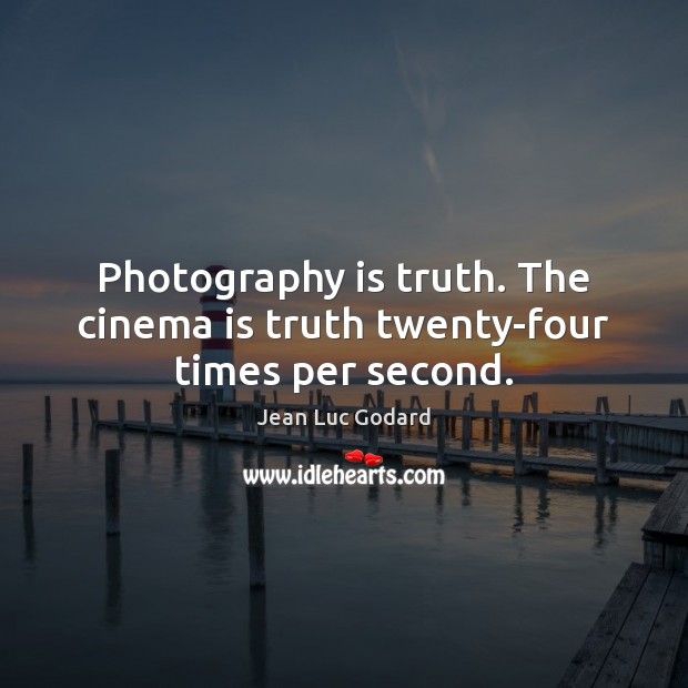 Photography is truth. The cinema is truth twenty-four times per second. Jean Luc Godard Picture Quote