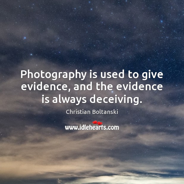 Photography is used to give evidence, and the evidence is always deceiving. Christian Boltanski Picture Quote