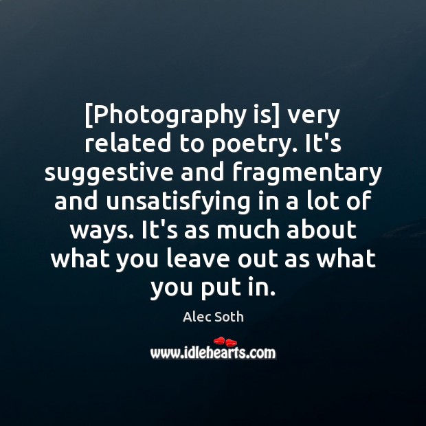 [Photography is] very related to poetry. It’s suggestive and fragmentary and unsatisfying Image