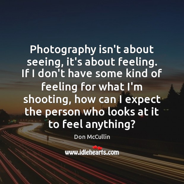 Photography isn’t about seeing, it’s about feeling. If I don’t have some Don McCullin Picture Quote