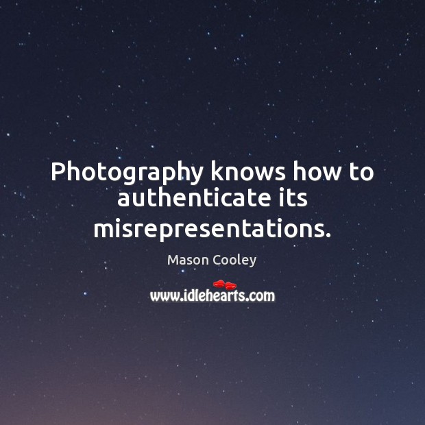 Photography knows how to authenticate its misrepresentations. Image