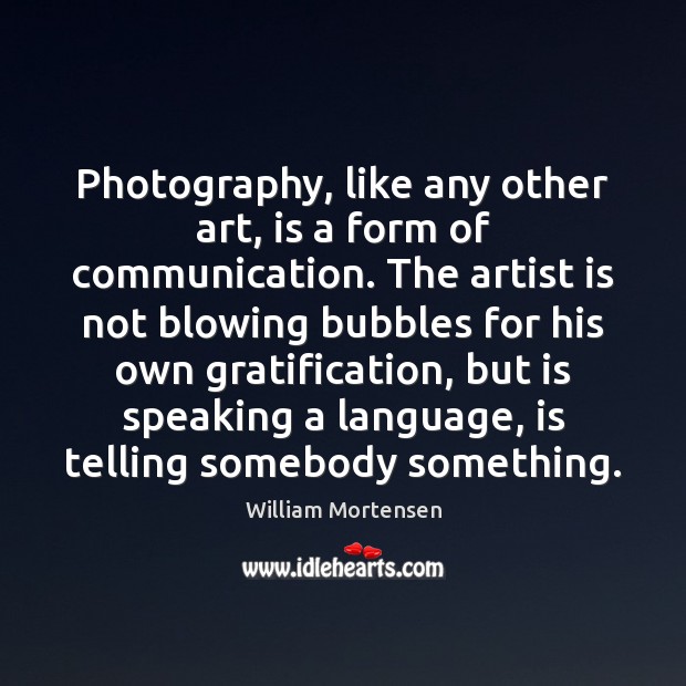 Photography, like any other art, is a form of communication. The artist Image