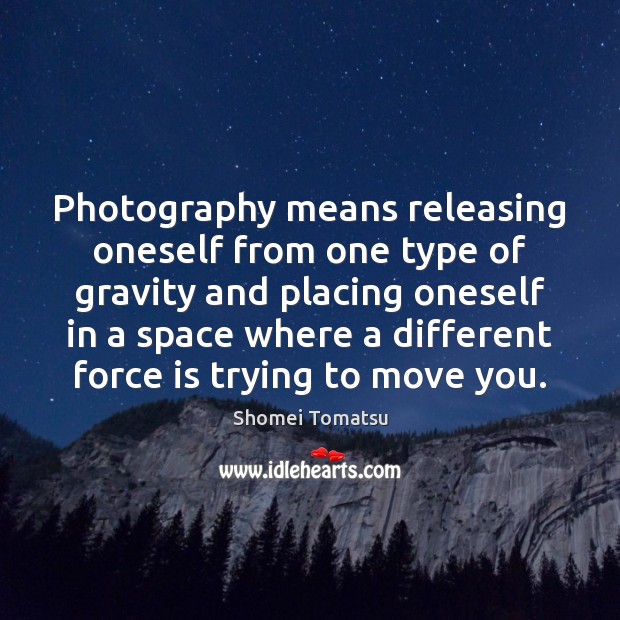 Photography means releasing oneself from one type of gravity and placing oneself Image