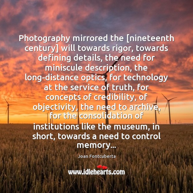 Photography mirrored the [nineteenth century] will towards rigor, towards defining details, the Joan Fontcuberta Picture Quote