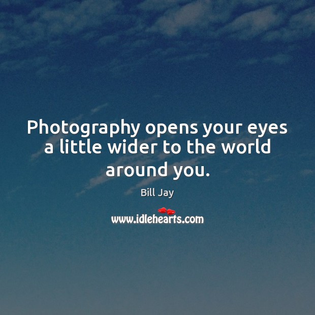 Photography opens your eyes a little wider to the world around you. Bill Jay Picture Quote