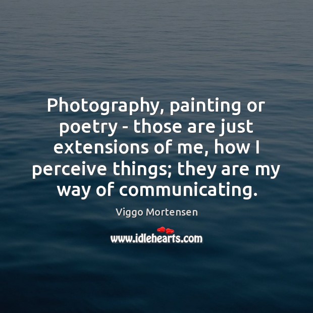 Photography, painting or poetry – those are just extensions of me, how Viggo Mortensen Picture Quote