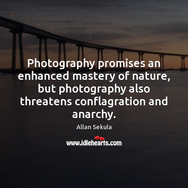 Photography promises an enhanced mastery of nature, but photography also threatens conflagration Allan Sekula Picture Quote