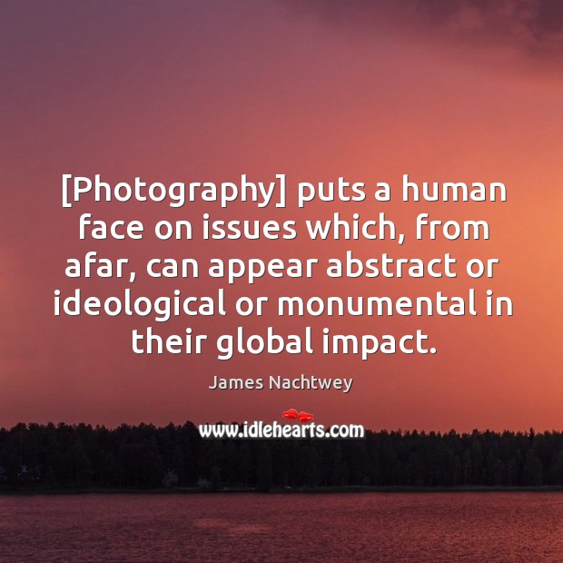 [Photography] puts a human face on issues which, from afar, can appear James Nachtwey Picture Quote