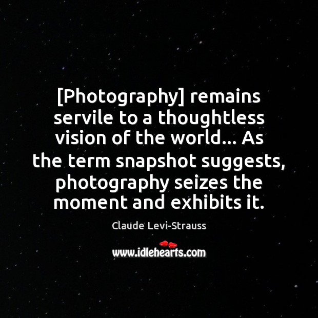 [Photography] remains servile to a thoughtless vision of the world… As the 