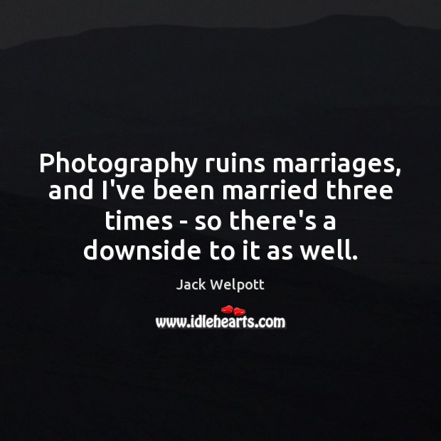 Photography ruins marriages, and I’ve been married three times – so there’s Jack Welpott Picture Quote