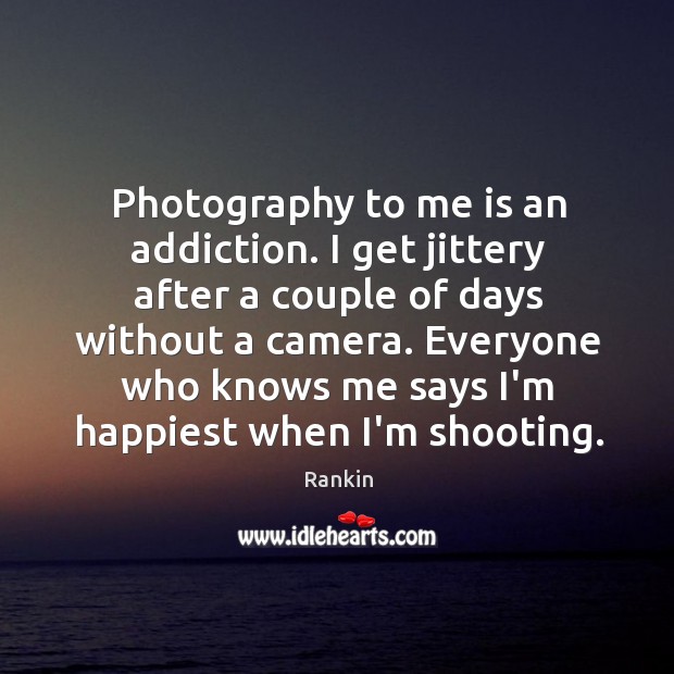 Photography to me is an addiction. I get jittery after a couple Rankin Picture Quote