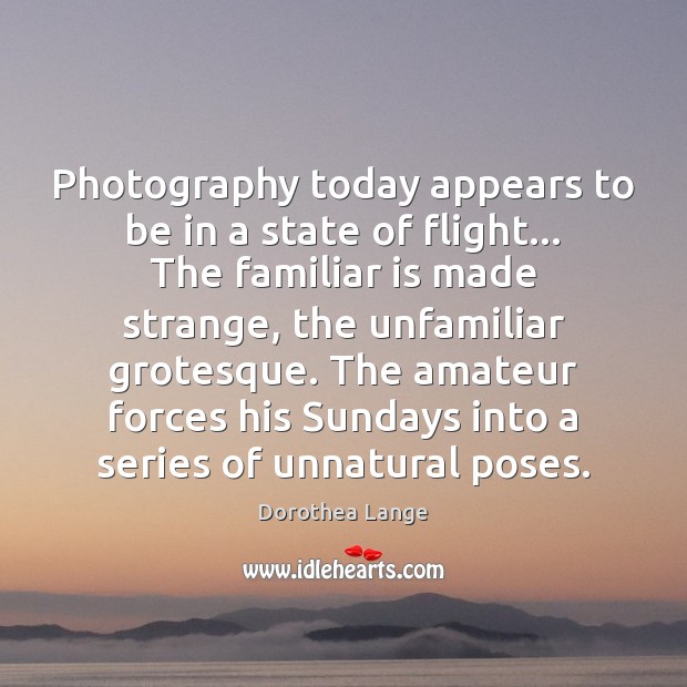 Photography today appears to be in a state of flight… The familiar Dorothea Lange Picture Quote