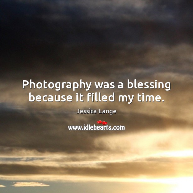 Photography was a blessing because it filled my time. Jessica Lange Picture Quote
