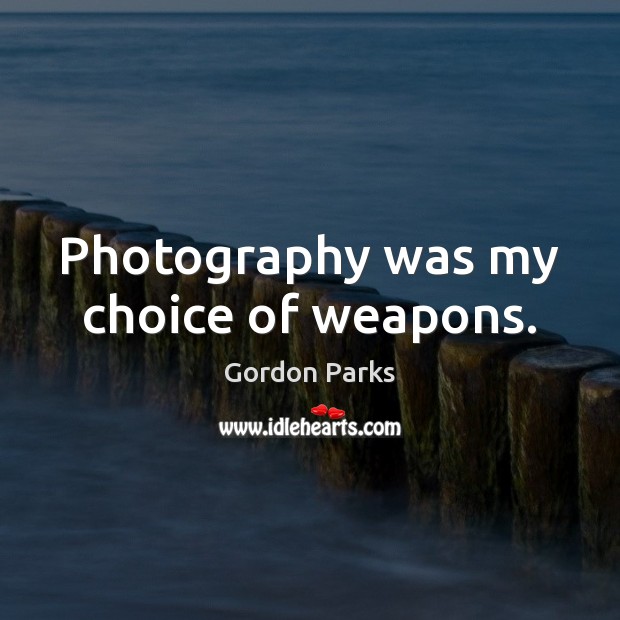 Photography was my choice of weapons. Gordon Parks Picture Quote