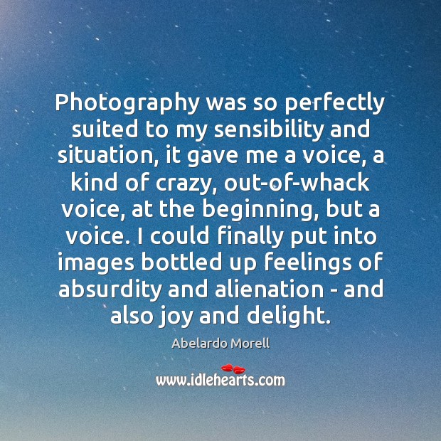 Photography was so perfectly suited to my sensibility and situation, it gave Abelardo Morell Picture Quote