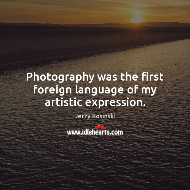 Photography was the first foreign language of my artistic expression. Jerzy Kosinski Picture Quote