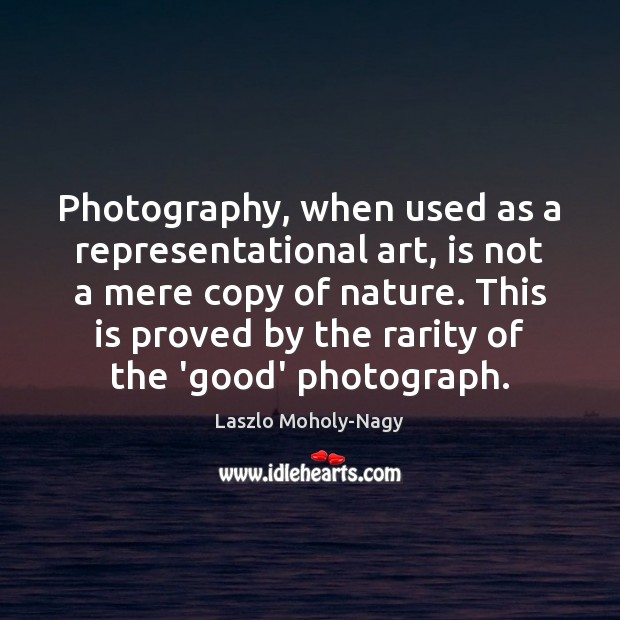 Photography, when used as a representational art, is not a mere copy Laszlo Moholy-Nagy Picture Quote
