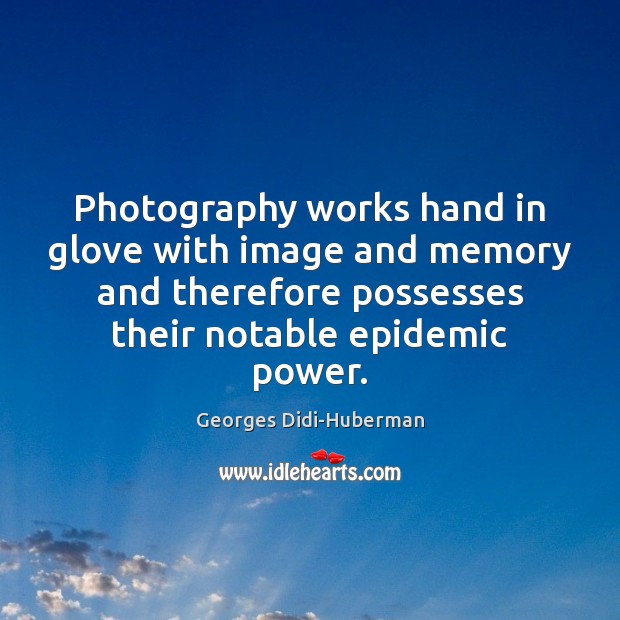 Photography works hand in glove with image and memory and therefore possesses Georges Didi-Huberman Picture Quote