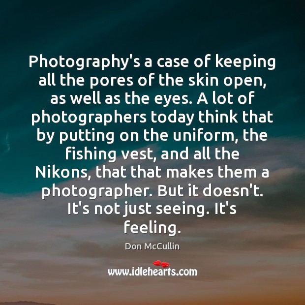 Photography’s a case of keeping all the pores of the skin open, Don McCullin Picture Quote