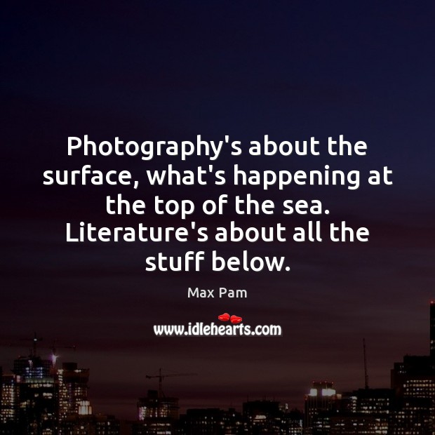 Photography’s about the surface, what’s happening at the top of the sea. Max Pam Picture Quote