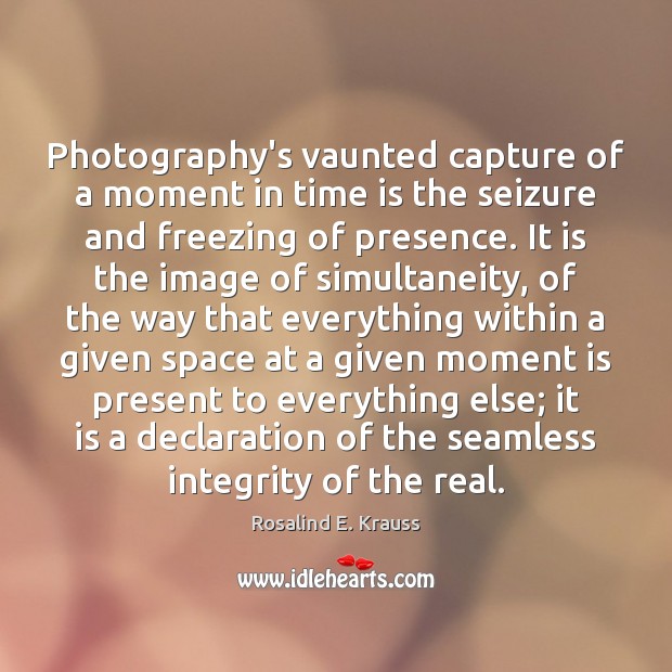 Photography’s vaunted capture of a moment in time is the seizure and Rosalind E. Krauss Picture Quote