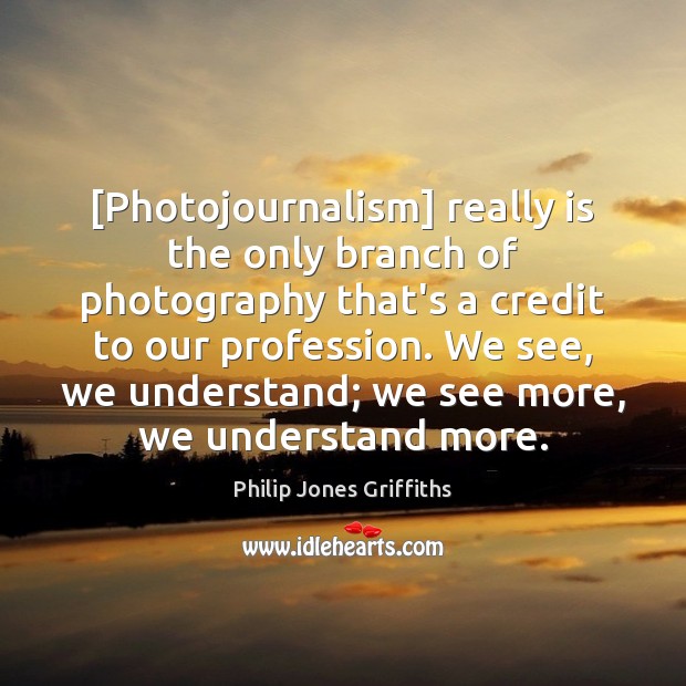 [Photojournalism] really is the only branch of photography that’s a credit to Image