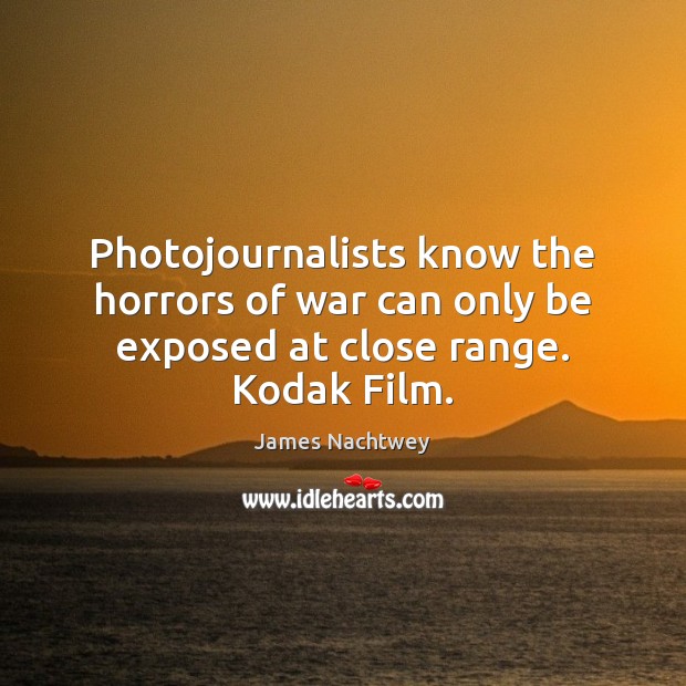 Photojournalists know the horrors of war can only be exposed at close range. Kodak Film. Image