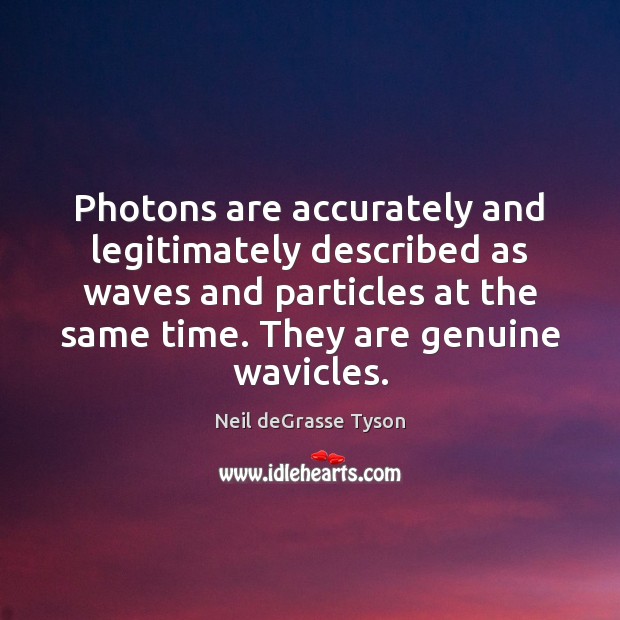 Photons are accurately and legitimately described as waves and particles at the Neil deGrasse Tyson Picture Quote