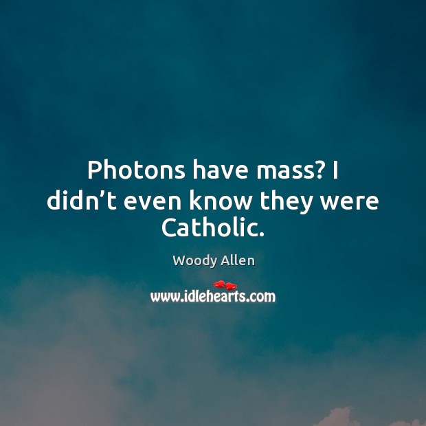 Photons have mass? I didn’t even know they were Catholic. Woody Allen Picture Quote