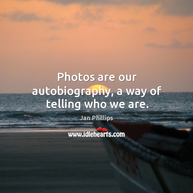 Photos are our autobiography, a way of telling who we are. Jan Phillips Picture Quote