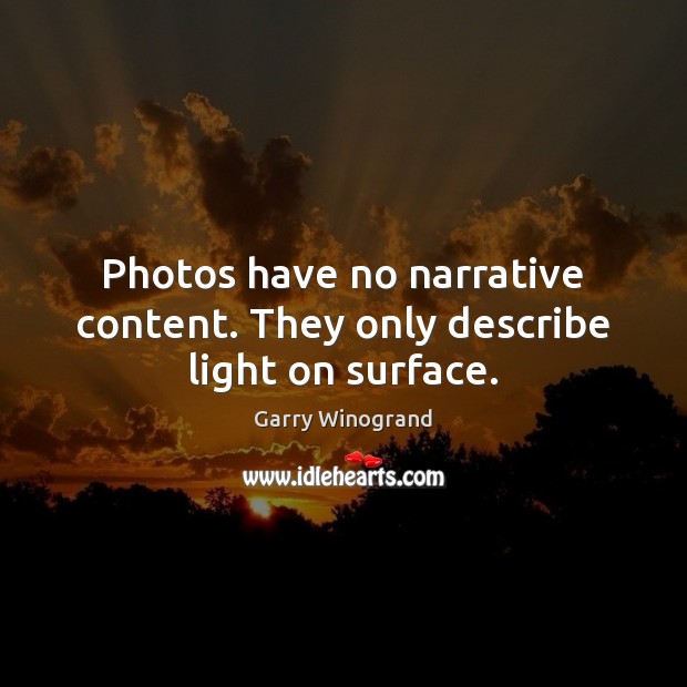 Photos have no narrative content. They only describe light on surface. Garry Winogrand Picture Quote