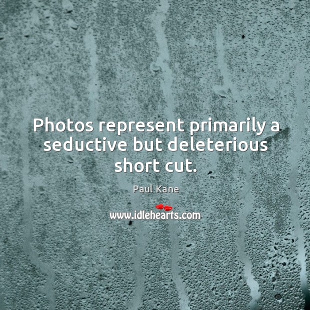 Photos represent primarily a seductive but deleterious short cut. Image
