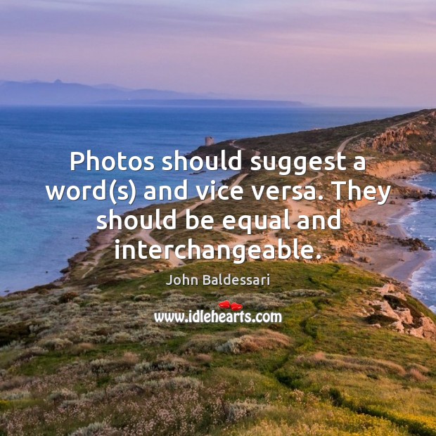 Photos should suggest a word(s) and vice versa. They should be equal and interchangeable. John Baldessari Picture Quote