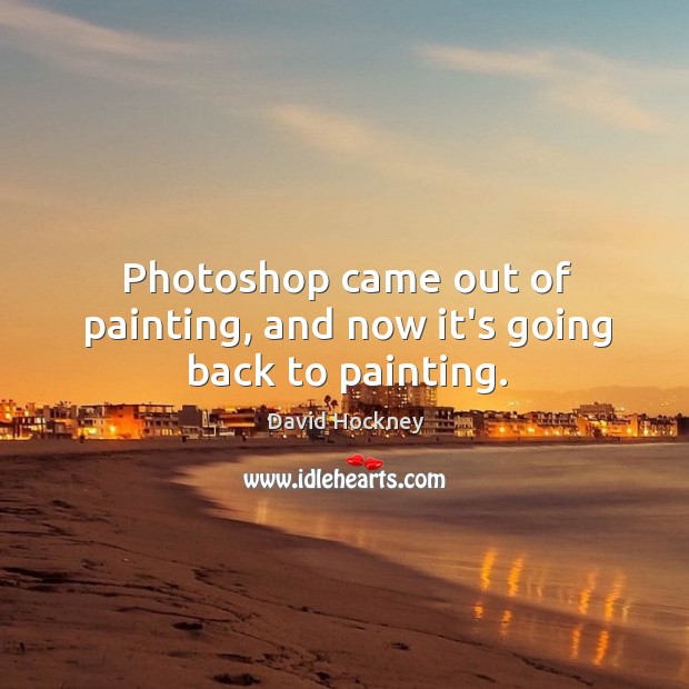 Photoshop came out of painting, and now it’s going back to painting. David Hockney Picture Quote