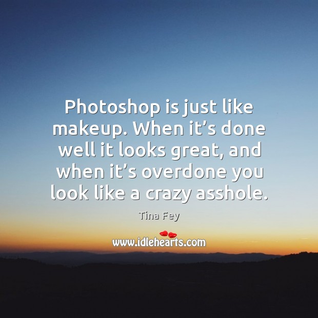 Photoshop is just like makeup. When it’s done well it looks Tina Fey Picture Quote