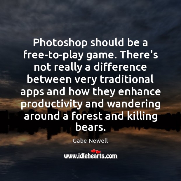 Photoshop should be a free-to-play game. There’s not really a difference between Gabe Newell Picture Quote