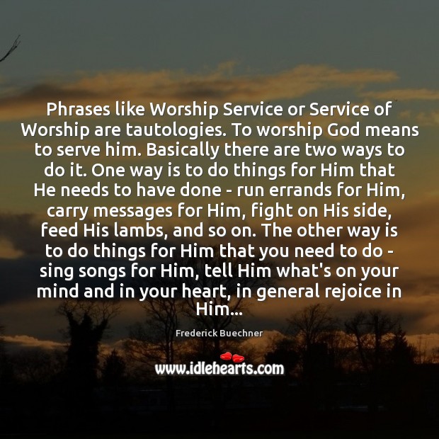 Phrases like Worship Service or Service of Worship are tautologies. To worship Serve Quotes Image