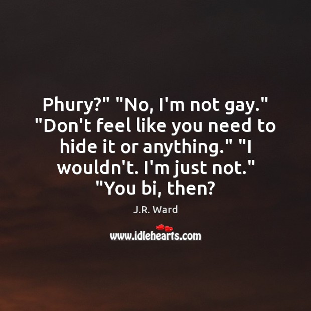 Phury?” “No, I’m not gay.” “Don’t feel like you need to hide J.R. Ward Picture Quote