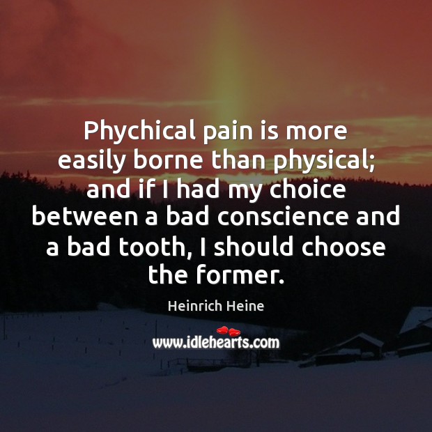 Phychical pain is more easily borne than physical; and if I had Pain Quotes Image