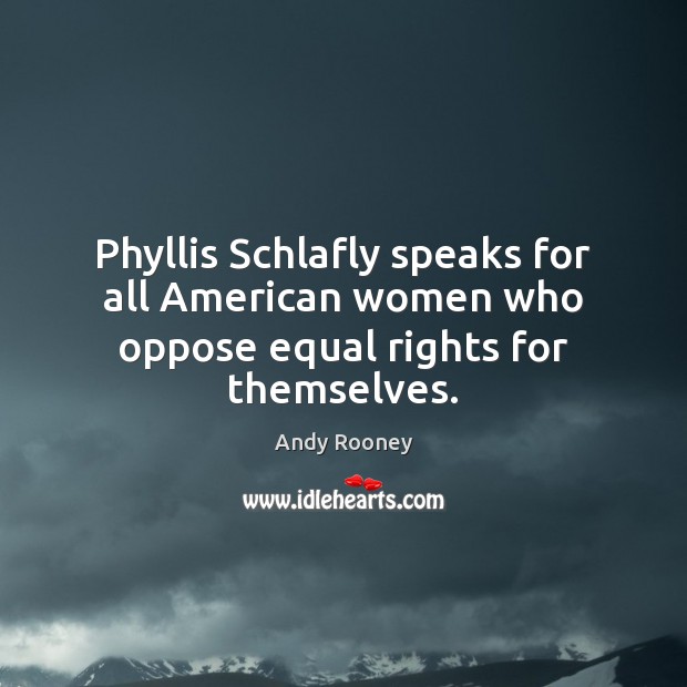 Phyllis Schlafly speaks for all American women who oppose equal rights for themselves. Andy Rooney Picture Quote