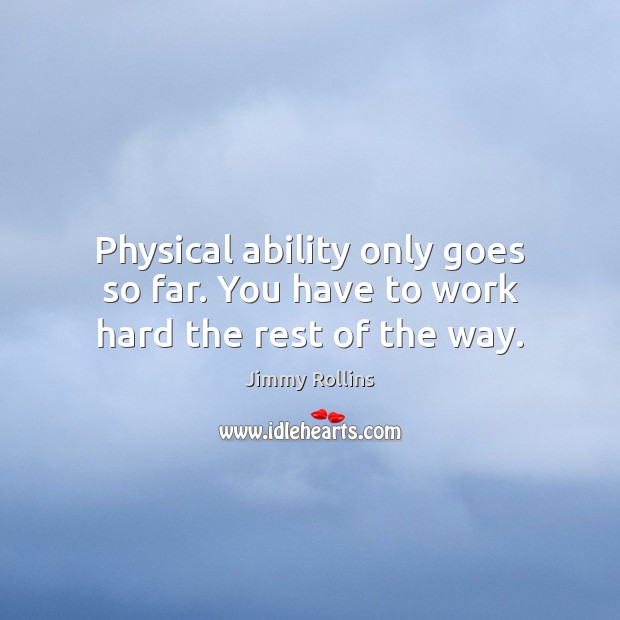 Physical ability only goes so far. You have to work hard the rest of the way. Image