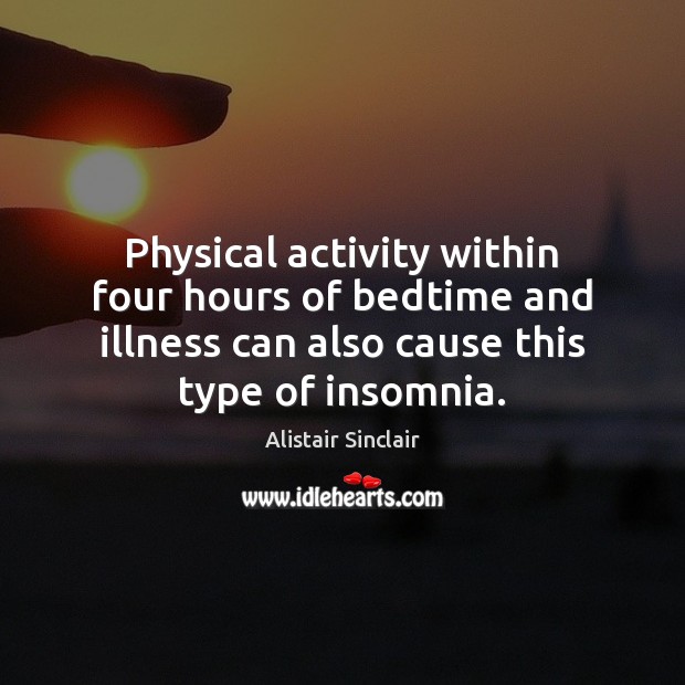 Physical activity within four hours of bedtime and illness can also cause 