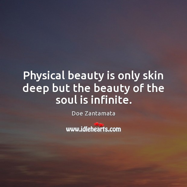 Physical beauty is only skin deep but the beauty of the soul is infinite. Doe Zantamata Picture Quote
