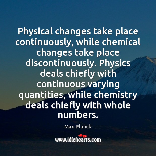 Physical changes take place continuously, while chemical changes take place discontinuously. Physics Max Planck Picture Quote