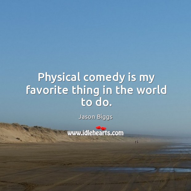 Physical comedy is my favorite thing in the world to do. Jason Biggs Picture Quote