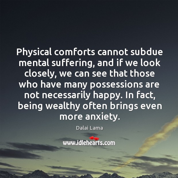 Physical comforts cannot subdue mental suffering, and if we look closely, we Dalai Lama Picture Quote
